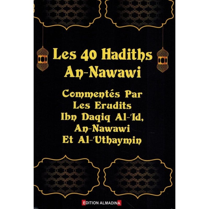 Les 40 Hadiths An - Nawawi - Commentés par les Erudits Ibn Daqiq Al - 'Id, An - Nawawi et Al - 'Uthaymin Al - imen