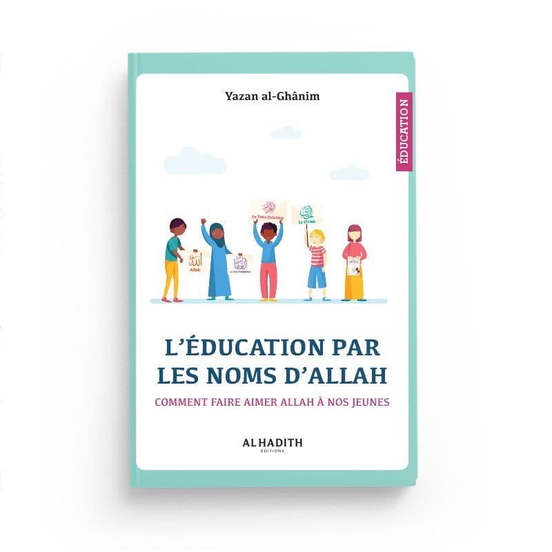 L'Éducation par les Noms d'Allah - Comment faire Aimer Allah à Nos Jeunes par Yazan al - Ghânim Al - imen